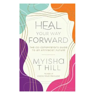 Heal Your Way Forward - Hill, Myisha T. (Myisha T. Hill)