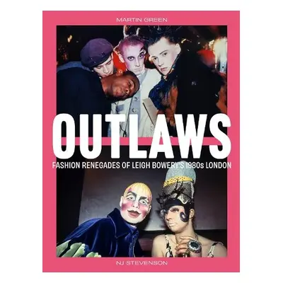 Outlaws: Fashion Renegades of Leigh Bowery's 1980s London - Green, Martin a Stevenson, NJ