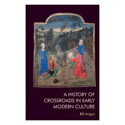 History of Crossroads in Early Modern Culture - Angus, Bill