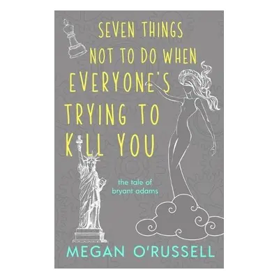 Seven Things Not to Do When Everyone's Trying to Kill You - O'Russell, Megan