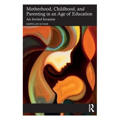 Motherhood, Childhood, and Parenting in an Age of Education - Schaub, Maryellen