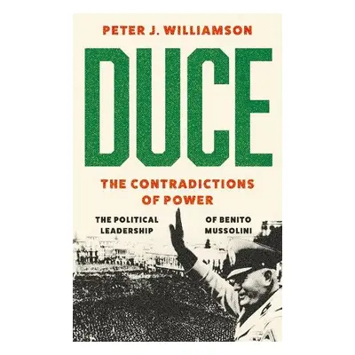 Duce: The Contradictions of Power - Williamson, Peter J.