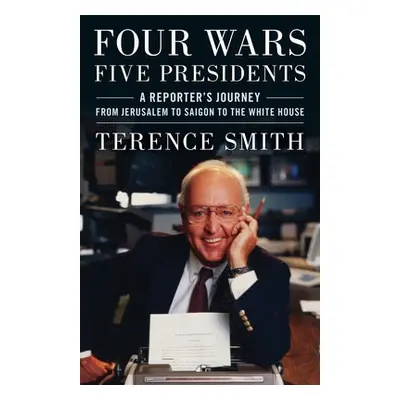 Four Wars, Five Presidents - Smith, Terence