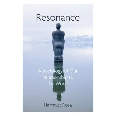 Resonance - Rosa, Hartmut (Friedrich Schiller University Jena, Germany a Max Weber Center for A