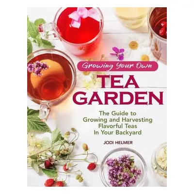 Growing Your Own Tea Garden - Helmer, Jodi