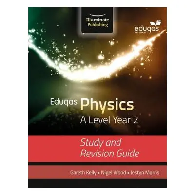 Eduqas Physics for A Level Year 2: Study and Revision Guide - Kelly, Gareth a Morris, Iestyn a W