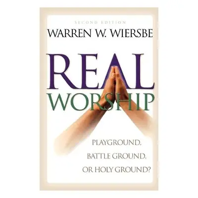 Real Worship – Playground, Battleground, or Holy Ground? - Wiersbe, Warren W.