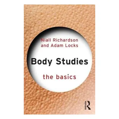 Body Studies: The Basics - Richardson, Niall (University of Sussex, UK) a Locks, Adam (Universit