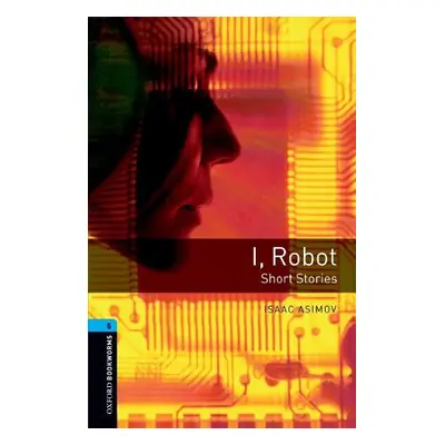 Oxford Bookworms Library: Level 5:: I, Robot - Short Stories - Asimov, Isaac a Akinyemi, Rowena