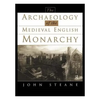 Archaeology of the Medieval English Monarchy - Steane, John