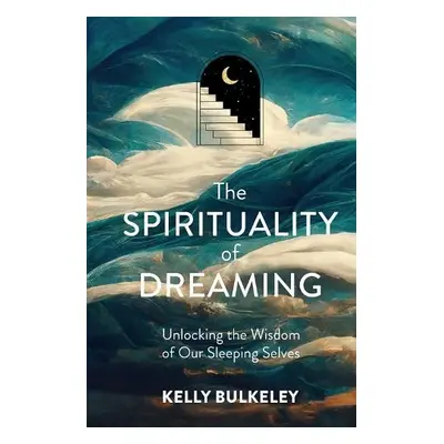 Spirituality of Dreaming - Bulkeley, Kelly