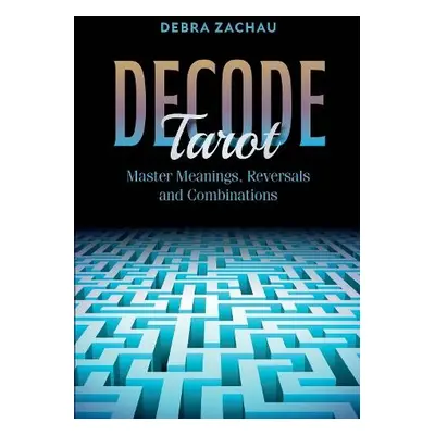 Decode Tarot: Master Meanings, Reversals, and Combinations - Zachau, Debra