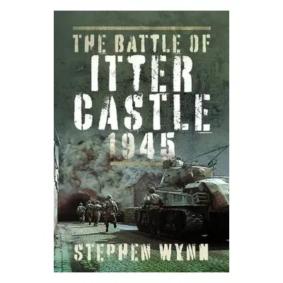 Battle of Itter Castle, 1945 - Wynn, Stephen