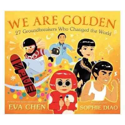 We Are Golden: 27 Groundbreakers Who Changed the World - Chen, Eva