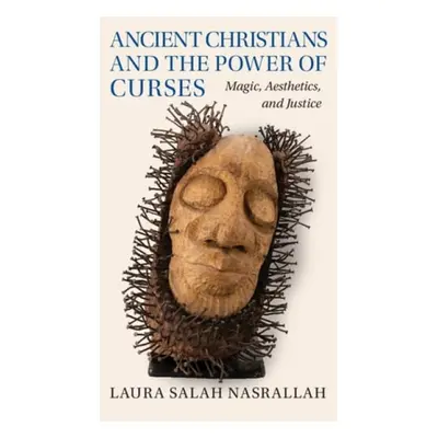 Ancient Christians and the Power of Curses - Nasrallah, Laura Salah (Yale University, Connecticu