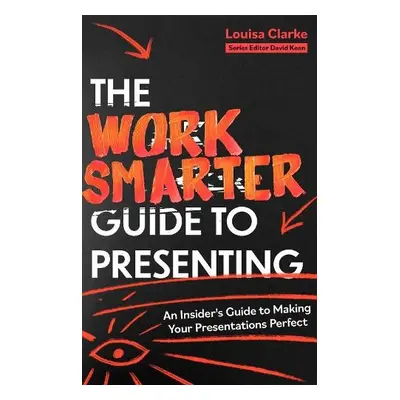 Work Smarter Guide to Presenting - Clarke, Louisa