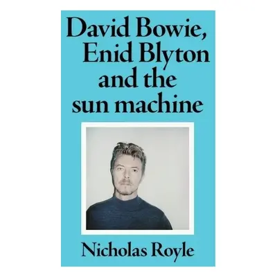 David Bowie, Enid Blyton and the Sun Machine - Royle, Nicholas