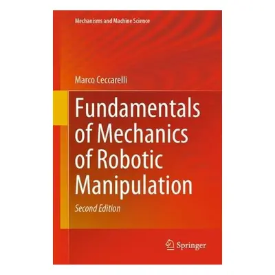 Fundamentals of Mechanics of Robotic Manipulation - Ceccarelli, Marco