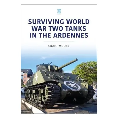 Surviving World War Two Tanks in the Ardennes - Moore, Craig