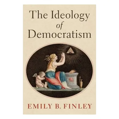 Ideology of Democratism - Finley, Emily B. (2021-2022 John and Daria Barry Postdoctoral Research