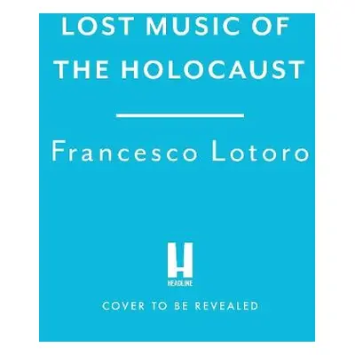 Lost Music of the Holocaust - Lotoro, Francesco