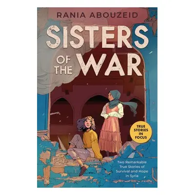 Sisters of the War: Two Remarkable True Stories of Survival and Hope in Syria (Scholastic Focus)