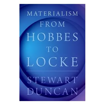 Materialism from Hobbes to Locke - Duncan, Stewart (Associate Professor of Philosophy, Associate