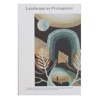 Landscape as Protagonist - Pascoe, Bruce a Pearson, Dan a Pearson, Dan a Sundermann, Katherine a