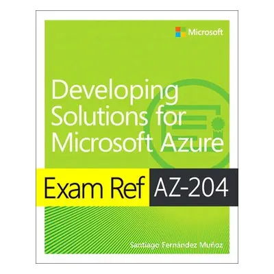 Exam Ref AZ-204 Developing Solutions for Microsoft Azure - Munoz, Santiago