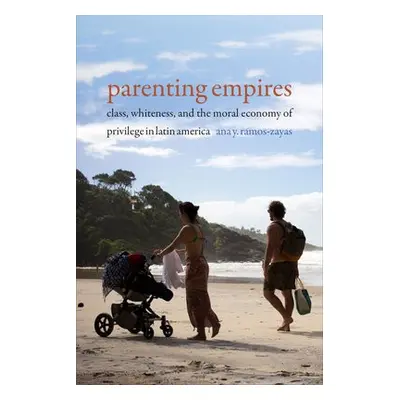 Parenting Empires - Ramos-Zayas, Ana Y.