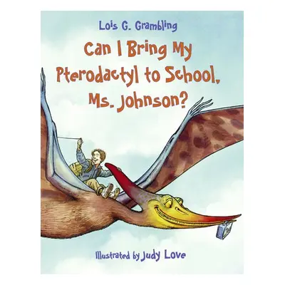 Can I Bring My Pterodactyl to School, Ms. Johnson? - Grambling, Lois G.