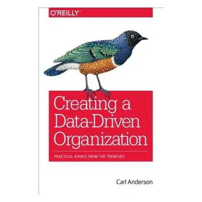 Creating a Data–Driven Organization - Anderson, Carl