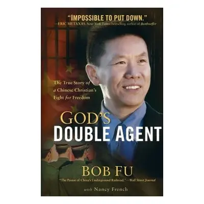 God`s Double Agent – The True Story of a Chinese Christian`s Fight for Freedom - Fu, Bob a Frenc