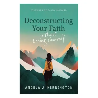 Deconstructing Your Faith Without Losing Yourself - Herrington, Angela J