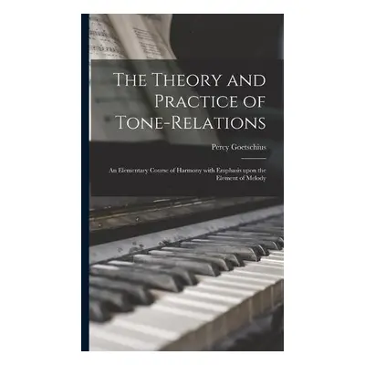 Theory and Practice of Tone-relations; an Elementary Course of Harmony With Emphasis Upon the El