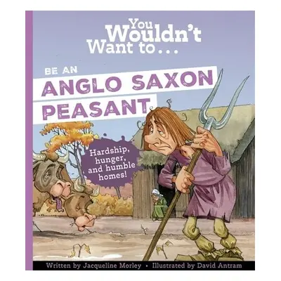 You Wouldn't Want To Be An Anglo-Saxon Peasant! - Morley, Jacqueline a Jacqueline, Morley,