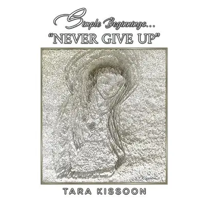 Simple Beginnings... "Never Give Up" - Kissoon, Tara