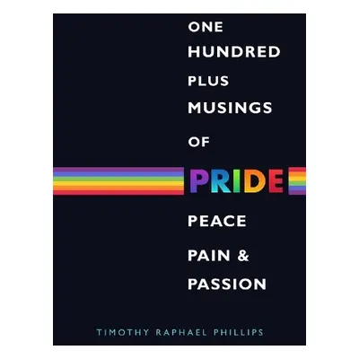 One Hundred Plus Musings of Pride, Peace, Pain a Passion - Phillips, Timothy Raphael