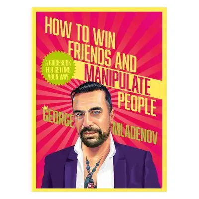 How To Win Friends And Manipulate People - Mladenov, George