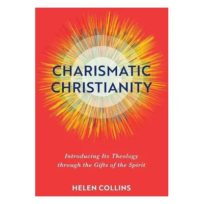 Charismatic Christianity – Introducing Its Theology through the Gifts of the Spirit - Collins, H