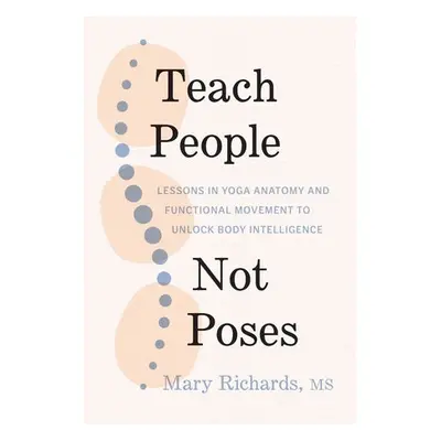 Teach People, Not Poses - Richards, Mary a Lasater, Judith Hanson