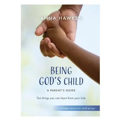 Being God's Child: A Parent's Guide - Hawken, Anna