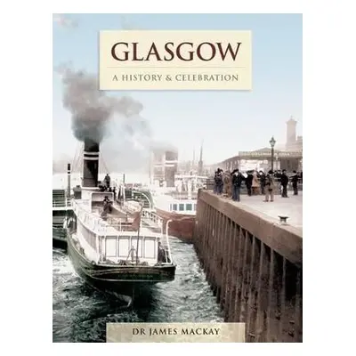 Glasgow - A History And Celebration - Mackay, James