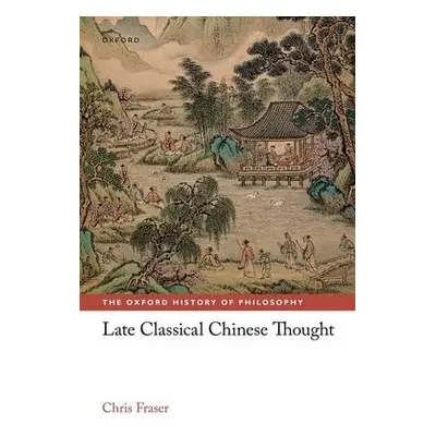 Late Classical Chinese Thought - Fraser, Chris (Lee Chair in Chinese Thought and Culture, Lee Ch