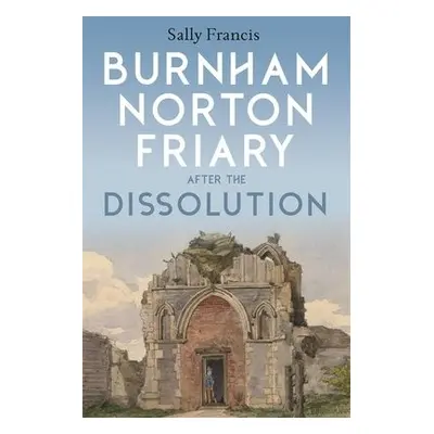 Burnham Norton Friary after the Dissolution - Francis, Sally