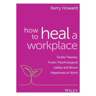 How to Heal a Workplace - Howard, Kerry