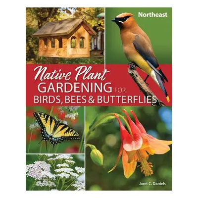 Native Plant Gardening for Birds, Bees a Butterflies: Northeast - Daniels, Jaret C.