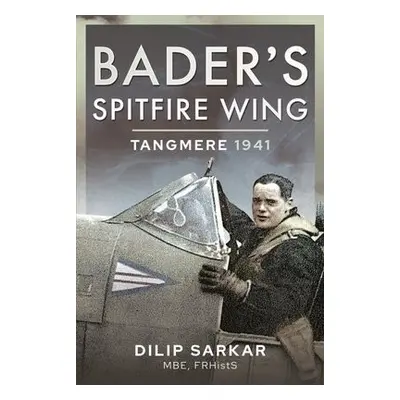 Bader's Spitfire Wing: Tangmere 1941 - Sarkar, Dilip