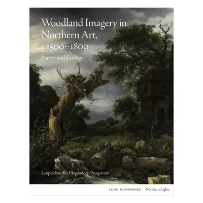 Woodland Imagery in Northern Art, c. 1500 - 1800 - van Hogendorp Prosperetti, Leopoldine