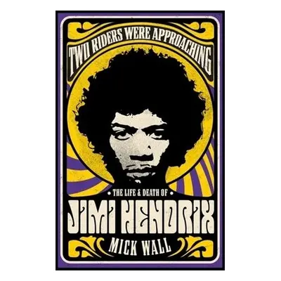 Two Riders Were Approaching: The Life a Death of Jimi Hendrix - Wall, Mick